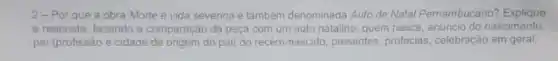 2-Por que a obra Morte e vida severina é também denominada Auto de Natal Pernambucano?Explique
a resposta, fazendo a comparação da peça com um auto natalino: quem nasce, anuncio do nascimento
pai (profissão e cidade de origem do pai) do recém-nascido, presentes, profecias celebração em geral.
