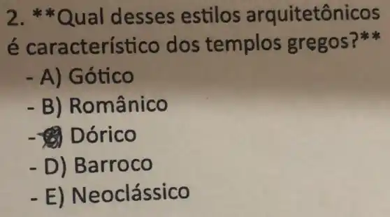 2.**Qual desses estilos arquitetônicos
é característico dos templos gregos?
- A) Gótico
. B)Românico
- Dórico
. D) Barroco
-E)Neoclássico