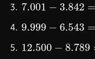 3 7.001-3.842=
4. 9.999-6.543=
5. 12.500-8.789=