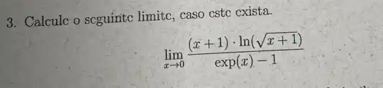 3. Calculc o scguintc limitc, caso cstc cxista.
lim _(xarrow 0)((x+1)cdot ln(sqrt (x+1)))/(exp(x)-1)