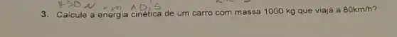 3. Calcule a energia cinética de um carro com massa 1000 kg que viaja a
80km/h