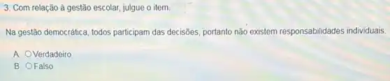 3. Com relação à gestão escolar, julgue o item.
Na gestão democrática, todos participam das decisões, portanto não existem responsabilidades individuais.
A. Verdadeiro
B. O Falso