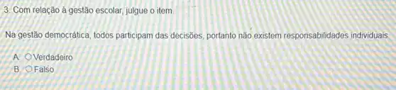 3. Com relação à gestão escolar, julgue o item
Na gestão democrática, todos participam das decisões portanto não existem responsabilidades individuais
A Verdadeiro
B. Falso