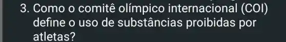 3. Como o comitê olímpico internacional (COI)
define o usc , de substâncias proibidas por
atletas?