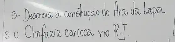 3- Descreva a construcaio do Arco da hapa e o Chafaziz carioca no R.J.