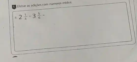 3.) Efetue as adições com números mistos.
a 2(1)/(4)+3(5)/(6)=