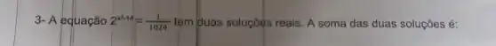 3- A equação 2^x^(2-14)=(1)/(1024) tem duas soluçōes reais. A soma das duas soluções é: