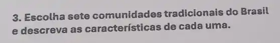 3. Escolha sete comunidades tradicionais do Brasil
e descreva as características de cada uma.