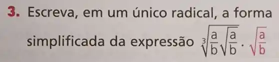 3. Escreva, em um único radical, a forma
simplificada da expressão sqrt [3]((a)/(b)sqrt ((a)/(b)))cdot sqrt ((a)/(b))