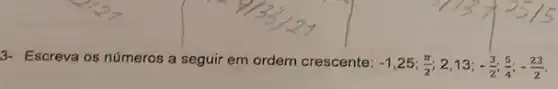 3- Escreva os números a seguir em ordem crescente:
-1,25;(pi )/(2) 2,13; -(3)/(2);(5)/(4);-(23)/(2)