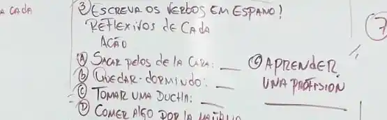 3) ESCREVR OS VERBOS EM ESPAMO!
RETEXIVOS de Cada
ACÁO
(1) Snar pelos de la CAR:
(b) Guedar. dormindo:
(9) Aprender.
(c) Tomar una Ductla:
- UNA pratrsion
(D) Comer Also Dop lo