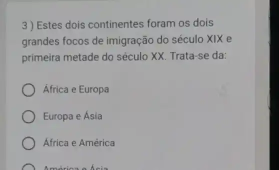 3) Estes dois continentes foram os dois
grandes focos de imigração do século xix e
primeira metade do século XX. Trata-se da:
África e Europa
Europa e Ásia
África e América
America o Asia