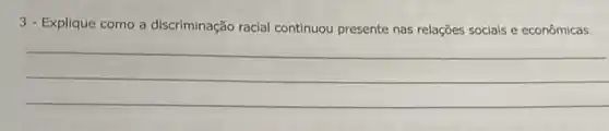 3 - Explique como a discriminação racial continuou presente nas relações socials e econômicas.
__