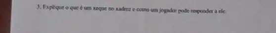 3. Explique o que é um xeque no xadrez e como um jogador pode responder a ele.