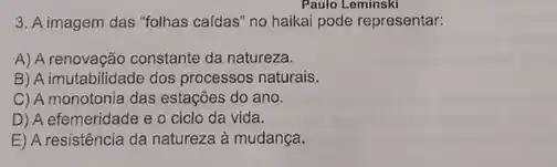 3. A imagem das "folhas caldas" no haikai pode representar:
A) A renovação constante da natureza.
B) A imutabilidade dos processos naturais.
C) A monotonia das estações do ano.
D) A efemeridade e o ciclo da vida.
E) A resistência da natureza à mudança.