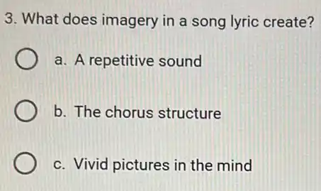 3. What does imagery in a song lyric create?
a. A repetitive sound
b. The chorus structure
c. Vivid pictures in the mind