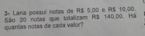 3- Lana possui notas de R 5,00 e R 10,00
São 20 notas que totalizam R 140,00 . Há
quantas notas de cada valor?