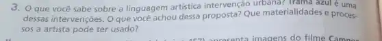 3. Oque você sabe sobre a linguagem artistica intervenção urbana:Trama azul é uma
dessas intervenções. O que você achou dessa proposta?Que materialidades e proces-
sos a artista pode ter usado?