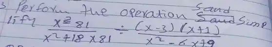 3 Perfoun the operation sand operatorname(lif)_(2) (x^2-81)/(x^2)+18 times 81 div ((x-3)(x+1))/(x^2)-6 x+9