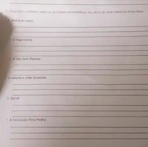 3. Pesquise ecomente sobre as principais caracteristicas das obras de João Cabral de Melo Neto
A. Pedra do Sono
__
B. O Engenheiro
__
C O Cão Sem Plumas
__
D. Morte e Vida Severina
__
E. Serial
__
F. A Educação Pela Pedra
__