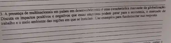 __
3. A presença de multinacionais em
fundamentar sua resposta Discuta os impactos e negativos que essas empresas podem gerar para a economia, o mercado de
__