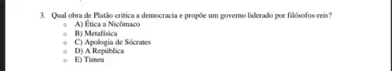 3. Qual obra de Platão critica a democracia e propõe um governo liderado por filósofos-reis?
A) Ética a Nicômaco
B) Metafísica
C) Apologia de Sócrates
D) A República
E) Timeu