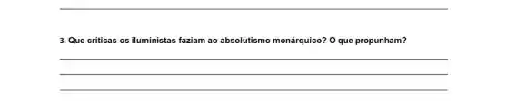 3. Que criticas os iluministas faziam ao absolutismo monárquico? O que propunham?
__