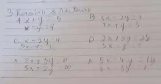 3 Resclvo o sertemo
[

4 x+y=5 
x-y=9

]
B
[

3 x-2 y=7 
4 x+y=3

]
[

 ( C ) x-2 y=4 
5 x-4=2

]
D
[

2 x+5 y=28 
3 x-y=1

]
[

2 x+3 y=0 
3 x+2 y=10

]
A
[

5 x-4 y=10 
8 x-3 y=7

]