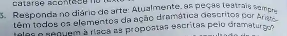 3. Responda no diário de arte:Atualmente, as peças teatrais sempre
têm todos os elementos da ação dramátic descritos
telese sequem à risca as propostas escritas pelo dramaturgo?