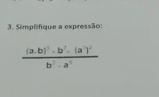 3. Simplifique a expressão:
((acdot b)^3cdot b^2cdot (a^3)^2)/(b^3)cdot a^(3)