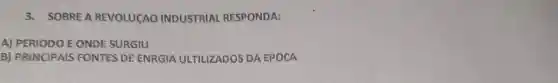 3. SOBREA REVOLUCAO INDUSTRIAL RESPONDA:
A) PERIODO E ONDE SURGIU
B) PRINCIPAIS FONTES.DE ENRGIA ULTILIZADOS DAEPOCA