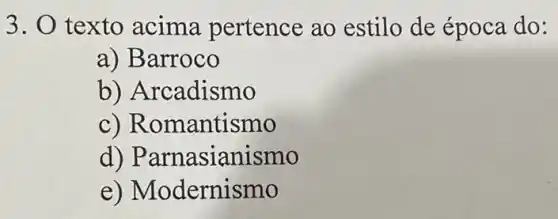 3. texto acima pertence ao estilo de época do:
a) Barroco
b) Ar cadismo
c) Ror nantismo
d) Parnasianismo
e) Modernismo