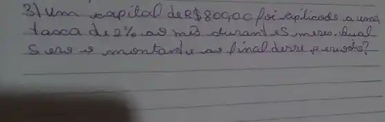 3) Um capital de R  800,0 por aplicado a una tasca de 2 % a 00 mes durant es meses. Qual Sers e montant eve final desse pervoto?