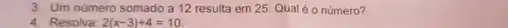 3 . Um número somado a 12 resulta em 25 Qual é o número?
4. Resolva: 2(x-3)+4=10