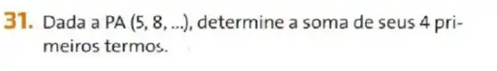 31. Dada a PA(5,8,ldots ) determine a soma de seus 4 pri-
meiros termos.