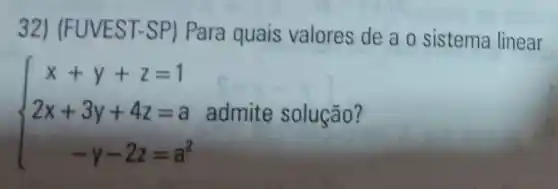 32) (FUVE ST-SP) Para quais valores de a o sistema linear
 ) x+y+z=1 2x+3y+4z=a -y-2z=a^2  admite solução?