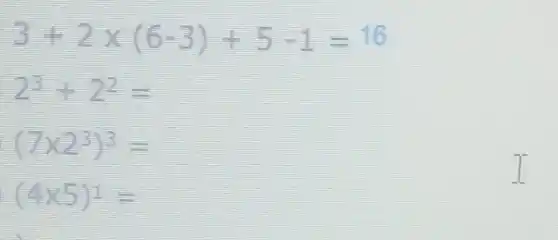 3+2times (6-3)+5-1=16
2^3+2^2=
(7times 2^3)^3=
(4times 5)^1=