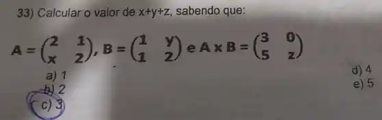 33) Calcular o valor de x+y+z sabendo que:
A=(} 2&1 x&2 )
d) 4
a) 1
b) 2
e) 5
c) 3