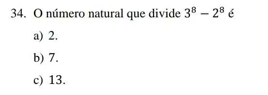 34. 0 número natural que divide 3^8-2^8acute (e)
a) 2.
b) 7.
c) 13.