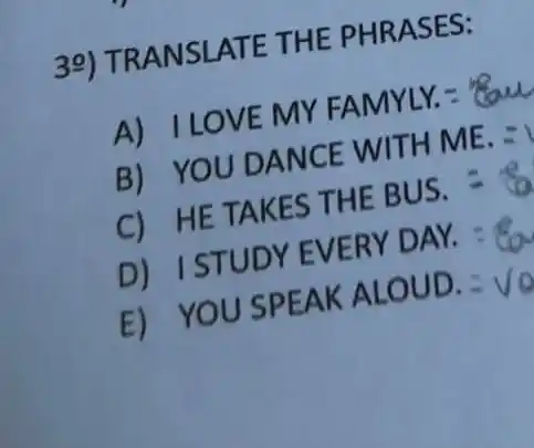 39) TRAN SLATE THE PH RASES:
A) ILOVE MY FAMYLY. - ?
B) YOU DANC E WITH ME. =
C) HE TAK ES THE B US. = da
D) ISTU DY EVE RY DAY. :
E) YOU SPEA K ALOU D. - V9