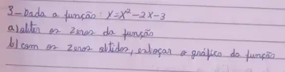 3-Dada a funcão y=x^2-2 x-3 
a) oliter os zeros da função
b) cam os zeros abtidos, estiogar o grálics da funcão