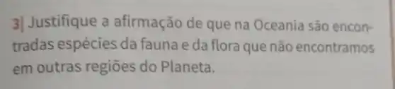 3|Justifique a afirmação de que na Oceania são encon-
tradas espécies da fauna e da flora que não encontramos
em outras regiōes do Planeta.