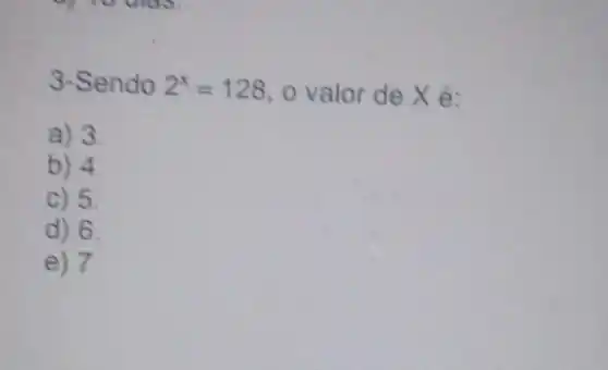 3-Sendo 2^x=128 o valor de Xé:
a) 3
b) 4
c) 5
d) 6.
e) 7