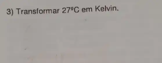 3)Transformar 27^circ C em Kelvin.