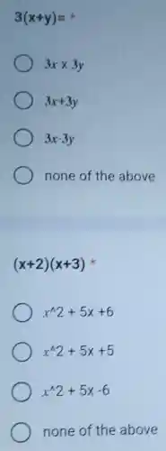 3(x+y)=
3xtimes 3y
3x+3y
3x-3y
none of the above
(x+2)(x+3)
x^wedge 2+5x+6
x^wedge 2+5x+5
x^wedge 2+5x-6
none of the above