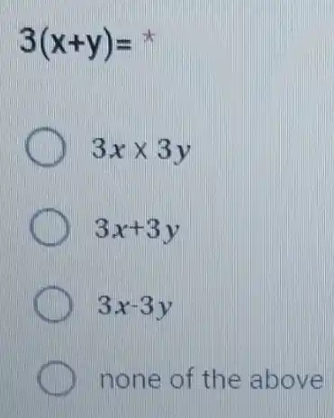 3(x+y)=
3xtimes 3y
3x+3y
C 3x-3y
none of the above