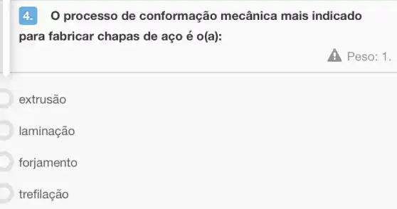 4. 0 processo de conformação mecânica mais indicado
para fabricar chapas de aço é o(a):
D extrusão
laminação
forjamento
trefilação
A Peso: 1.