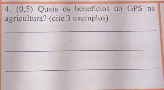 4. (0,5) Quais os beneficios do GPS na
agricultur a? (cite 3 exemplos)