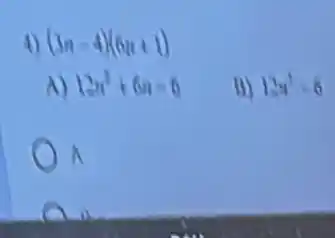 4) (3n-4)(6n+1)
A) 12n^2+6n=6
B) 12n^3=6
A j