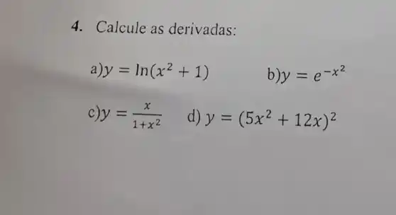 4. Calcule as derivadas:
a) y=ln(x^2+1)
b) y=e^-x^(2)
C) y=(x)/(1+x^2)
d) y=(5x^2+12x)^2